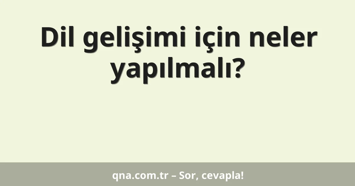 Dil gelişimi için neler yapılmalı?