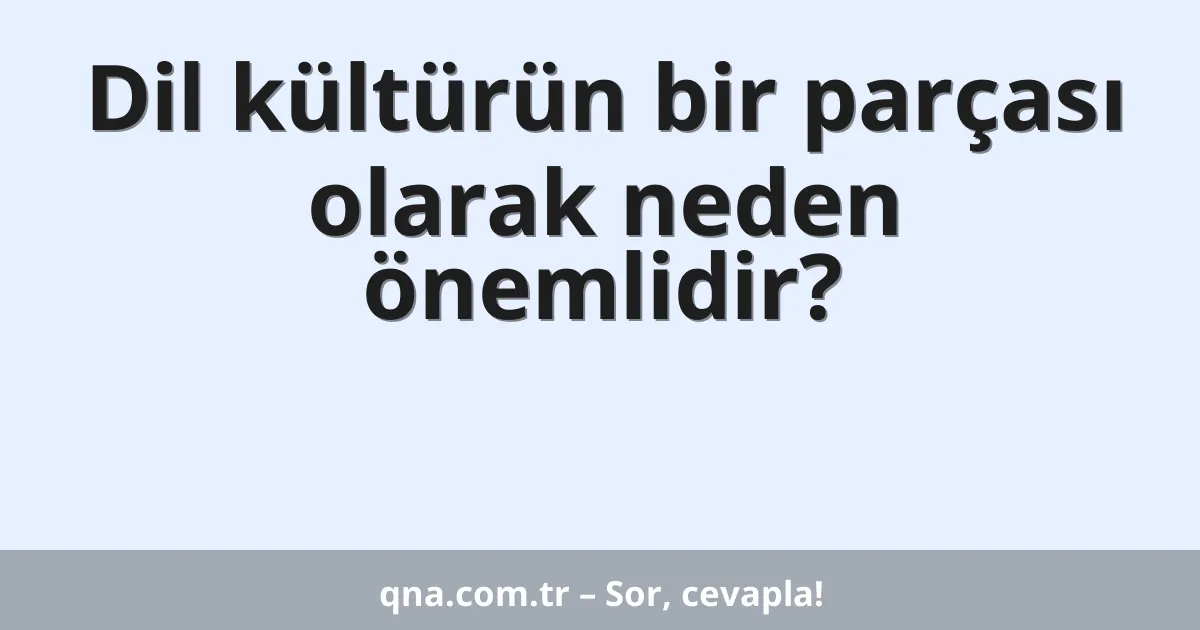Dil kültürün bir parçası olarak neden önemlidir?