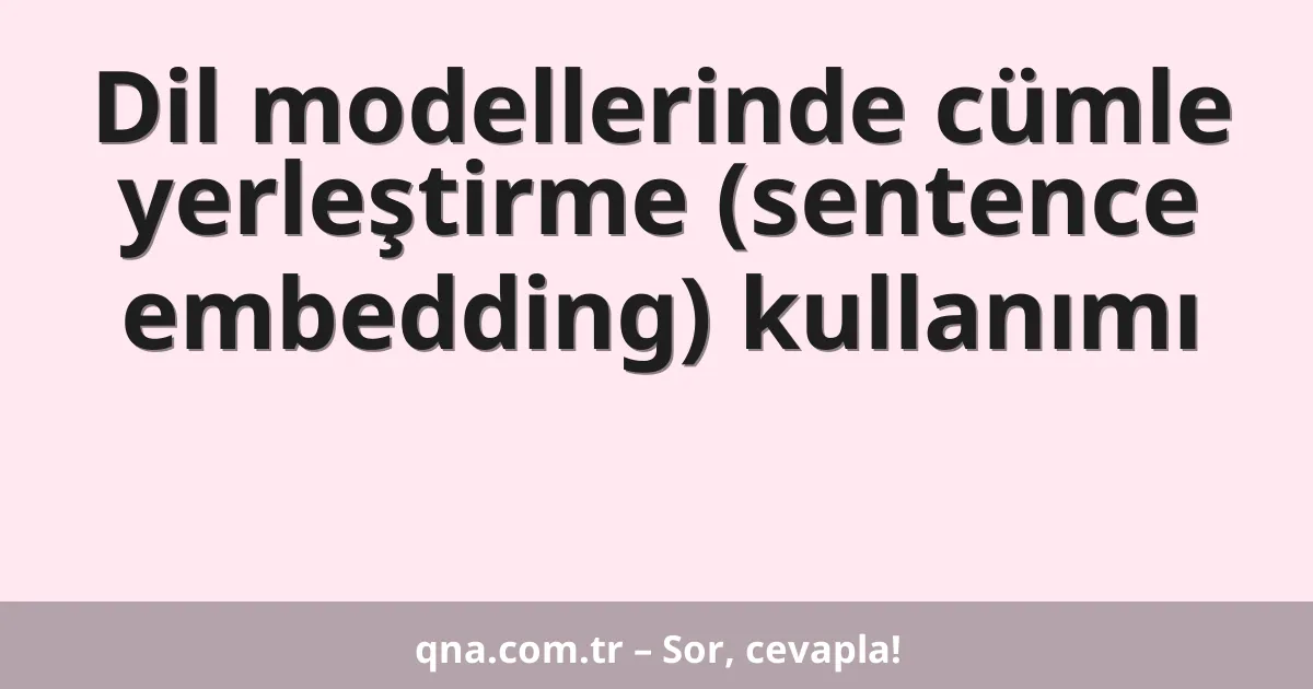 Dil modellerinde cümle yerleştirme (sentence embedding) kullanımı
