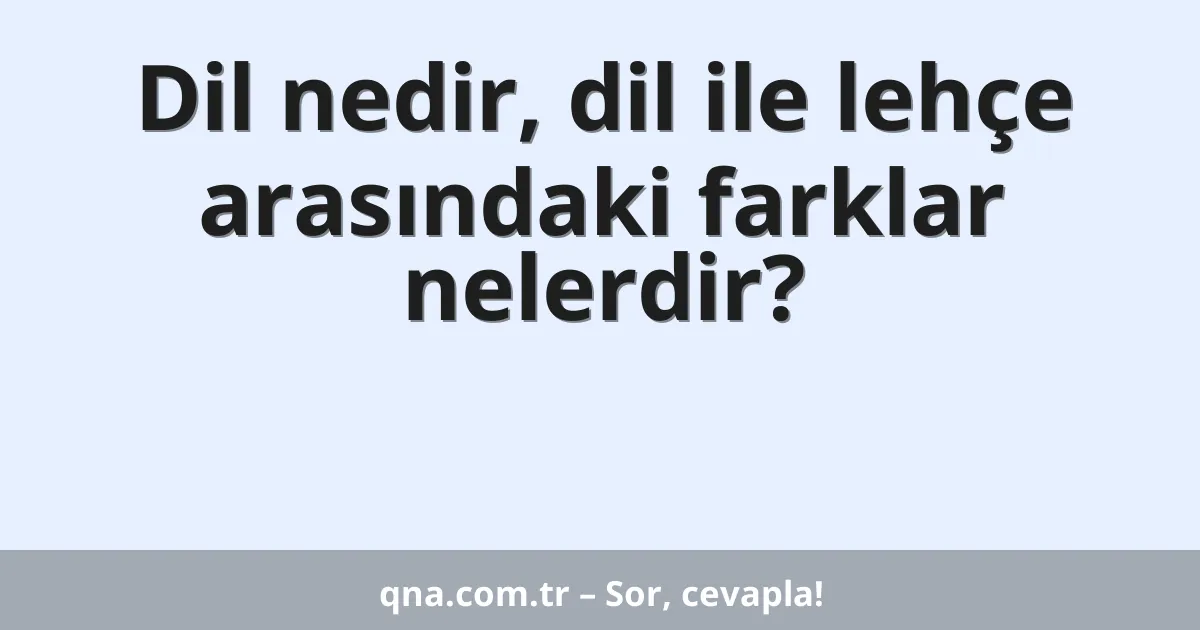 Dil nedir, dil ile lehçe arasındaki farklar nelerdir?