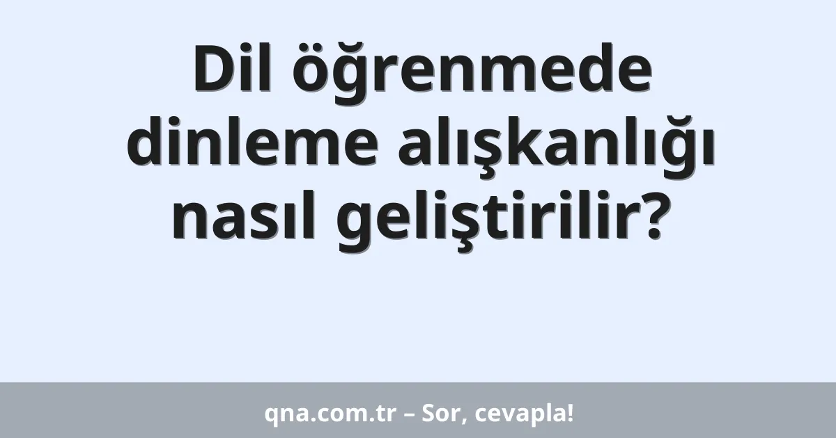 Dil öğrenmede dinleme alışkanlığı nasıl geliştirilir?