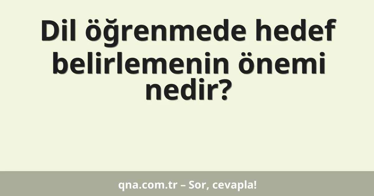 Dil öğrenmede hedef belirlemenin önemi nedir?