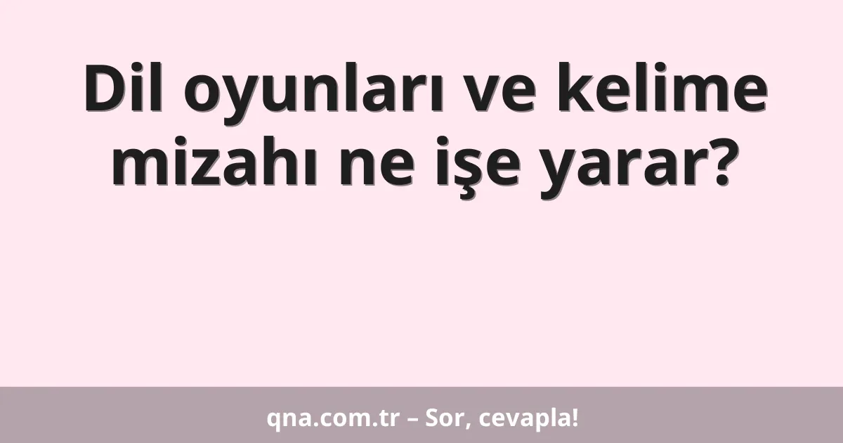 Dil oyunları ve kelime mizahı ne işe yarar?