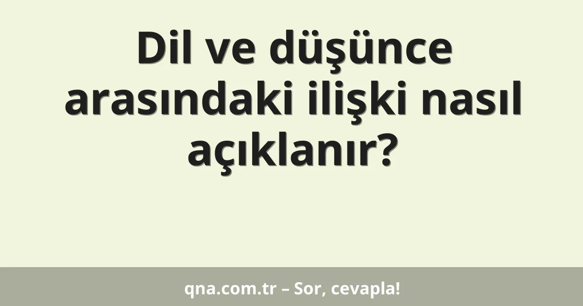 Dil ve düşünce arasındaki ilişki nasıl açıklanır?