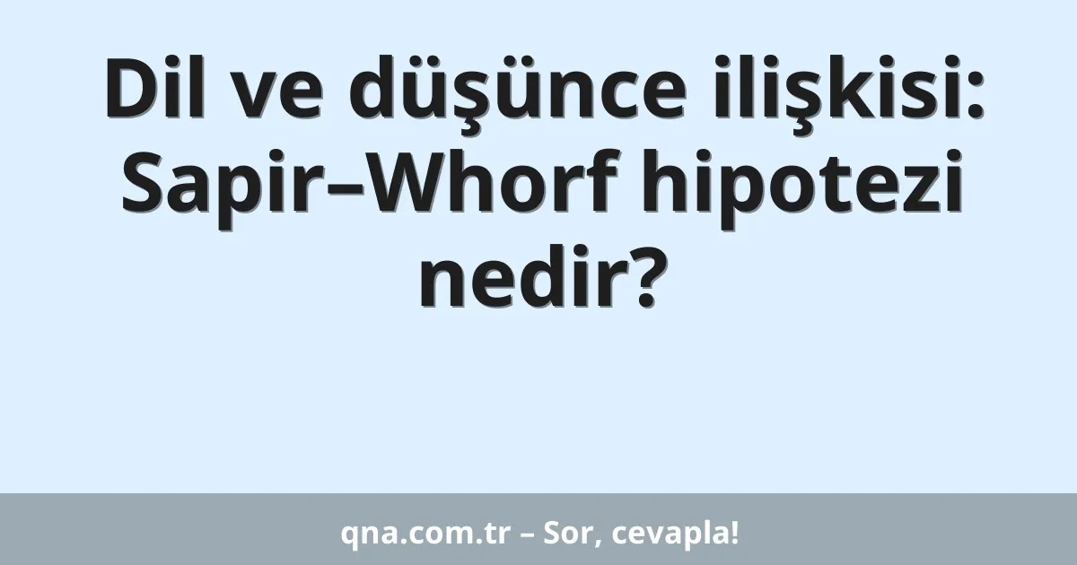 Dil ve düşünce ilişkisi: Sapir–Whorf hipotezi nedir?