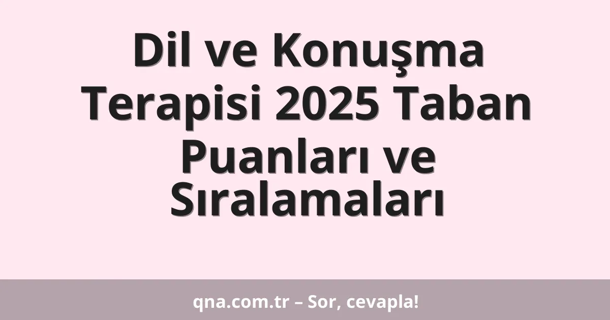 Dil ve Konuşma Terapisi 2025 Taban Puanları ve Sıralamaları