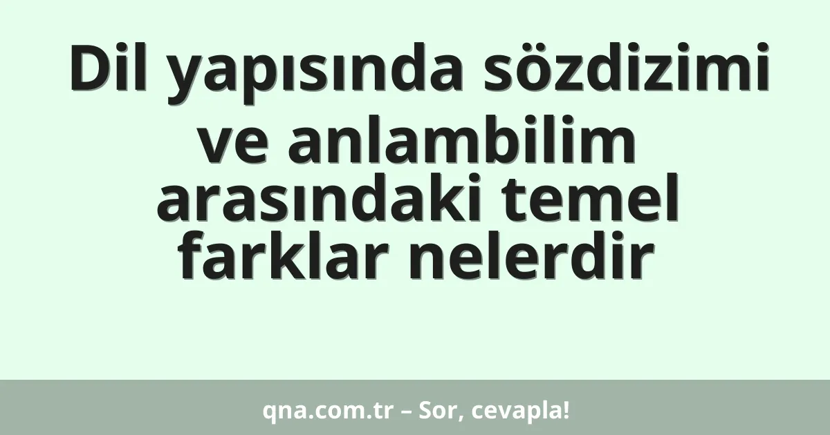 Dil yapısında sözdizimi ve anlambilim arasındaki temel farklar nelerdir