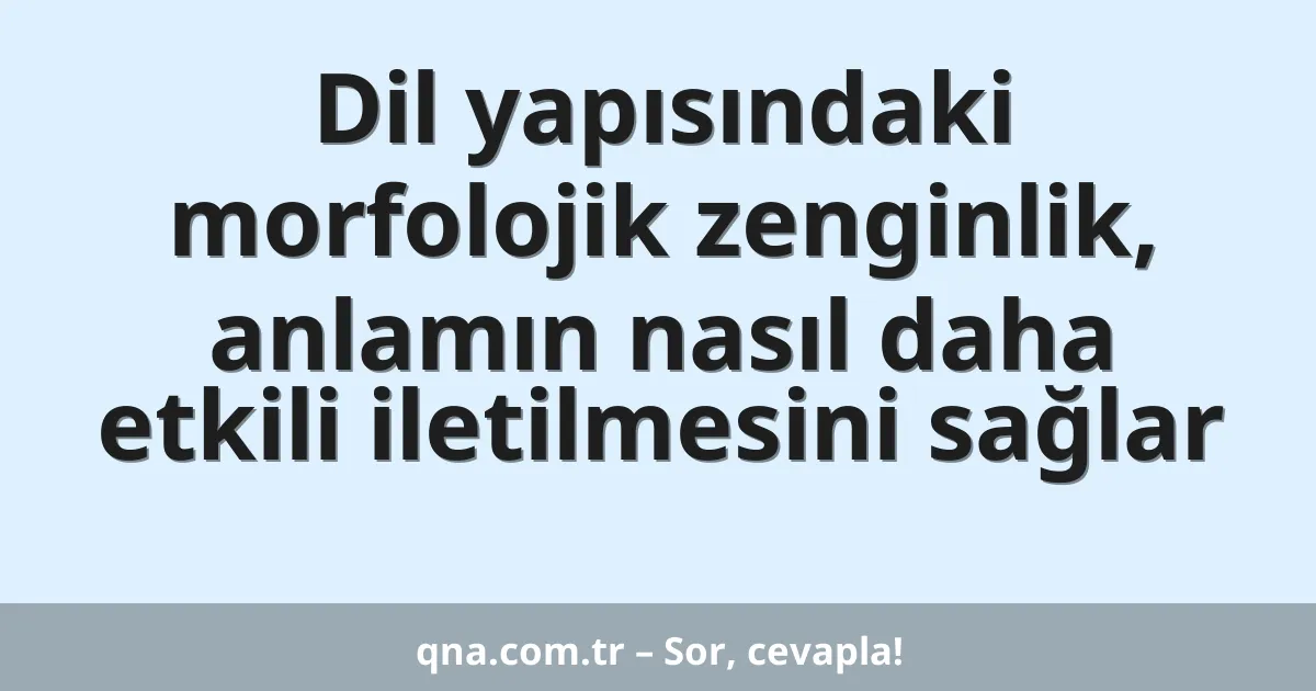 Dil yapısındaki morfolojik zenginlik, anlamın nasıl daha etkili iletilmesini sağlar
