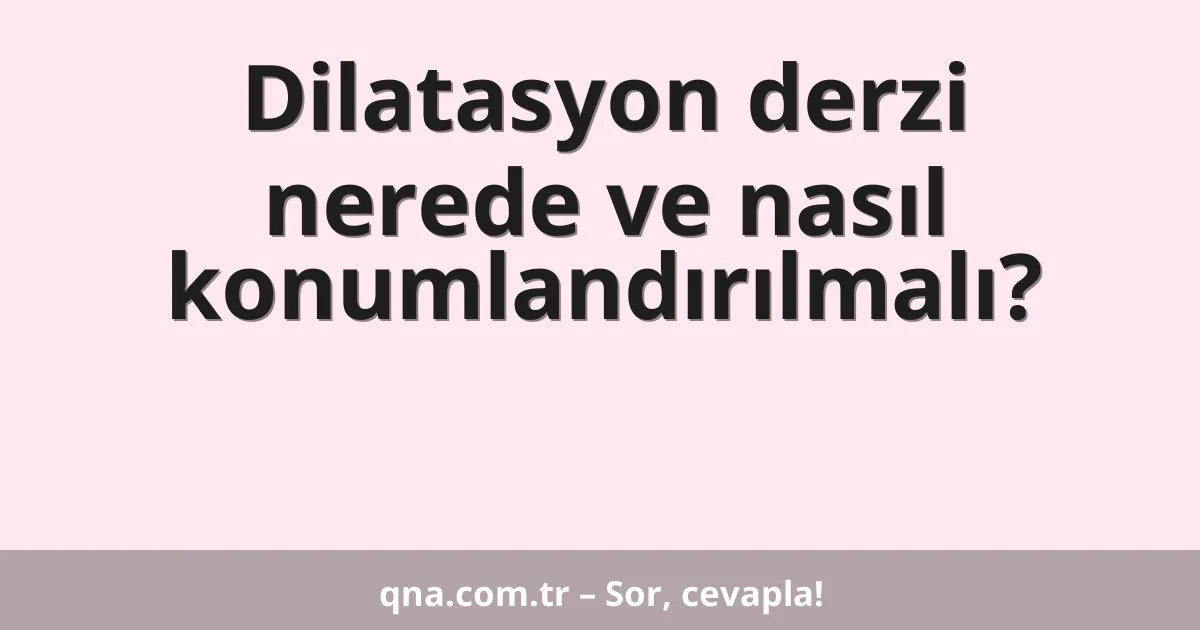 Dilatasyon derzi nerede ve nasıl konumlandırılmalı?