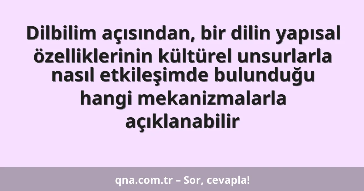 Dilbilim açısından, bir dilin yapısal özelliklerinin kültürel unsurlarla nasıl etkileşimde bulunduğu hangi mekanizmalarla açıklanabilir