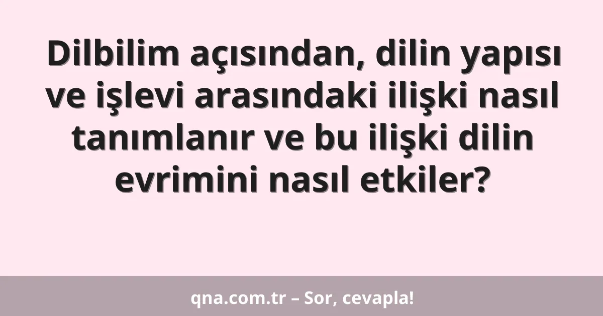 Dilbilim açısından, dilin yapısı ve işlevi arasındaki ilişki nasıl tanımlanır ve bu ilişki dilin evrimini nasıl etkiler?