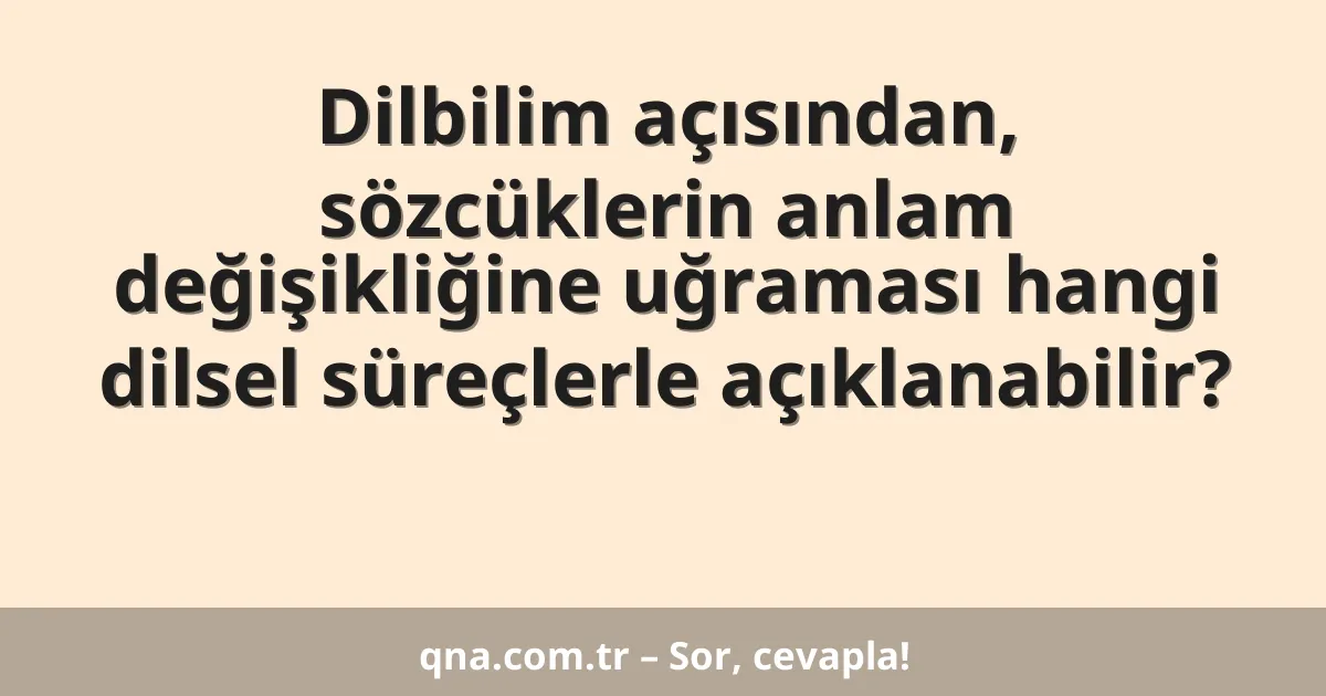 Dilbilim açısından, sözcüklerin anlam değişikliğine uğraması hangi dilsel süreçlerle açıklanabilir?