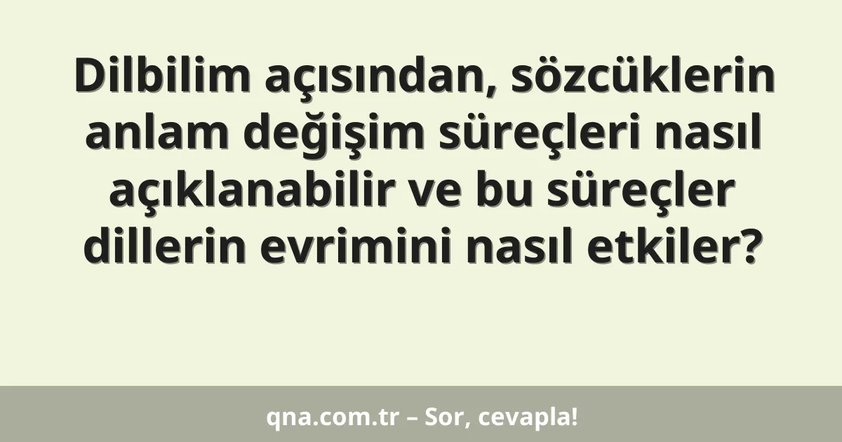 Dilbilim açısından, sözcüklerin anlam değişim süreçleri nasıl açıklanabilir ve bu süreçler dillerin evrimini nasıl etkiler?