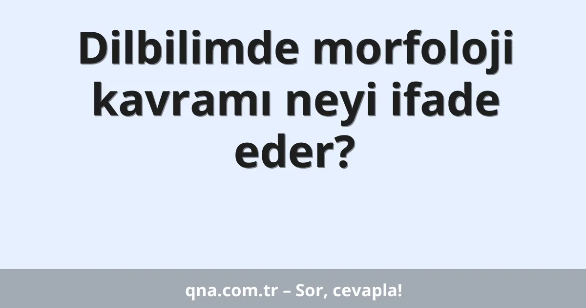 Dilbilimde morfoloji kavramı neyi ifade eder?