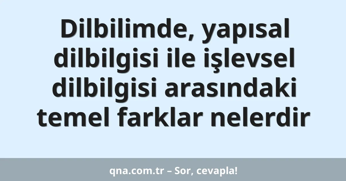 Dilbilimde, yapısal dilbilgisi ile işlevsel dilbilgisi arasındaki temel farklar nelerdir