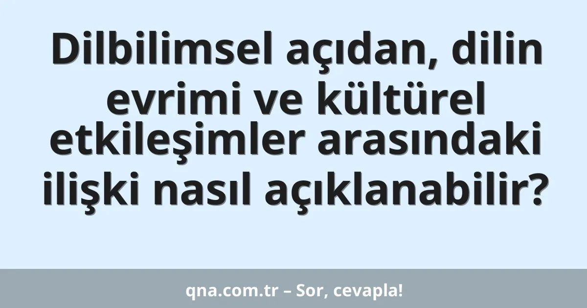 Dilbilimsel açıdan, dilin evrimi ve kültürel etkileşimler arasındaki ilişki nasıl açıklanabilir?