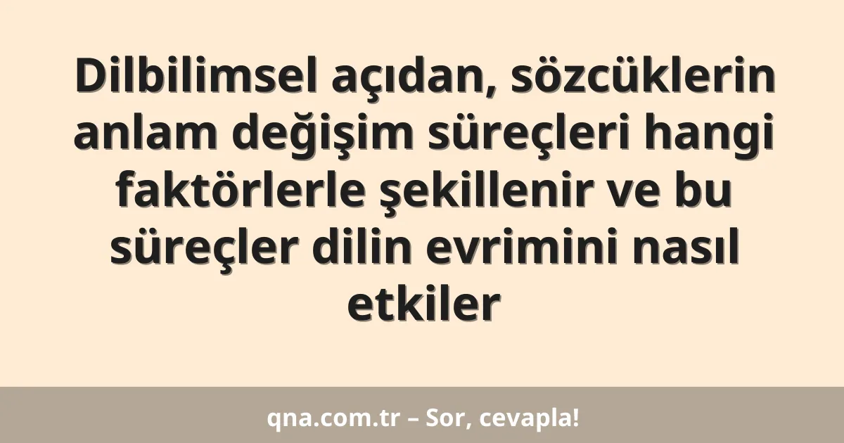 Dilbilimsel açıdan, sözcüklerin anlam değişim süreçleri hangi faktörlerle şekillenir ve bu süreçler dilin evrimini nasıl etkiler