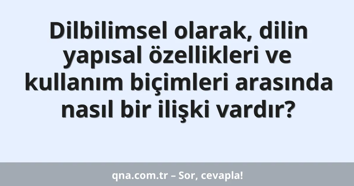 Dilbilimsel olarak, dilin yapısal özellikleri ve kullanım biçimleri arasında nasıl bir ilişki vardır?
