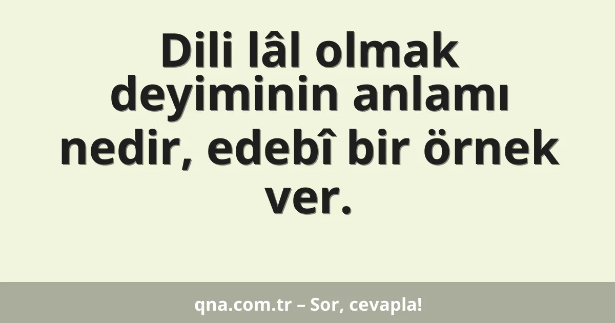 Dili lâl olmak deyiminin anlamı nedir, edebî bir örnek ver.