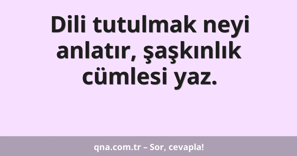 Dili tutulmak neyi anlatır, şaşkınlık cümlesi yaz.