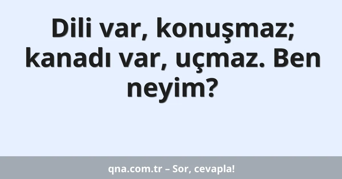 Dili var, konuşmaz; kanadı var, uçmaz. Ben neyim?