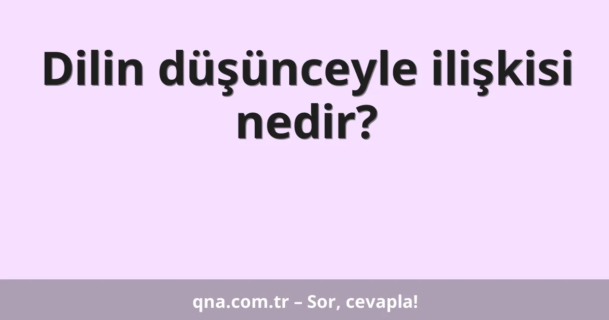 Dilin düşünceyle ilişkisi nedir?