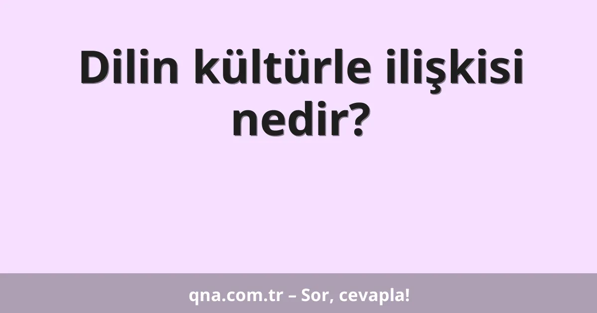 Dilin kültürle ilişkisi nedir?
