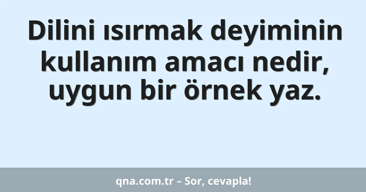 Dilini ısırmak deyiminin kullanım amacı nedir, uygun bir örnek yaz.