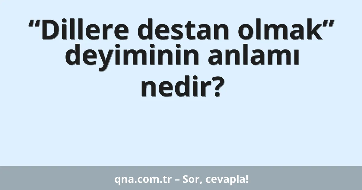 “Dillere destan olmak” deyiminin anlamı nedir?