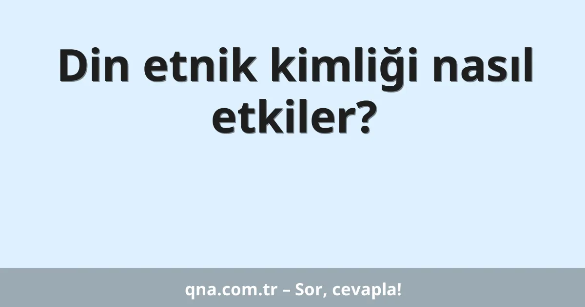 Din etnik kimliği nasıl etkiler?