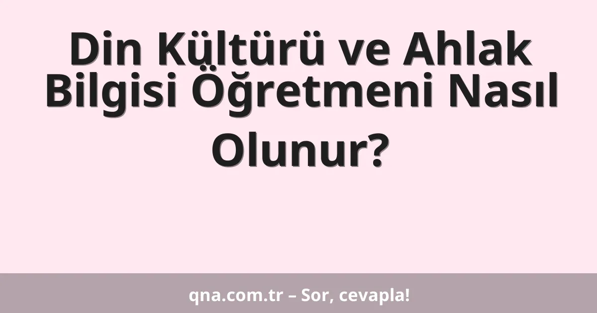 Din Kültürü ve Ahlak Bilgisi Öğretmeni Nasıl Olunur?