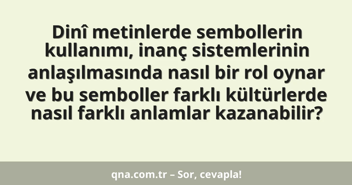 Dinî metinlerde sembollerin kullanımı, inanç sistemlerinin anlaşılmasında nasıl bir rol oynar ve bu semboller farklı kültürlerde nasıl farklı anlamlar kazanabilir?