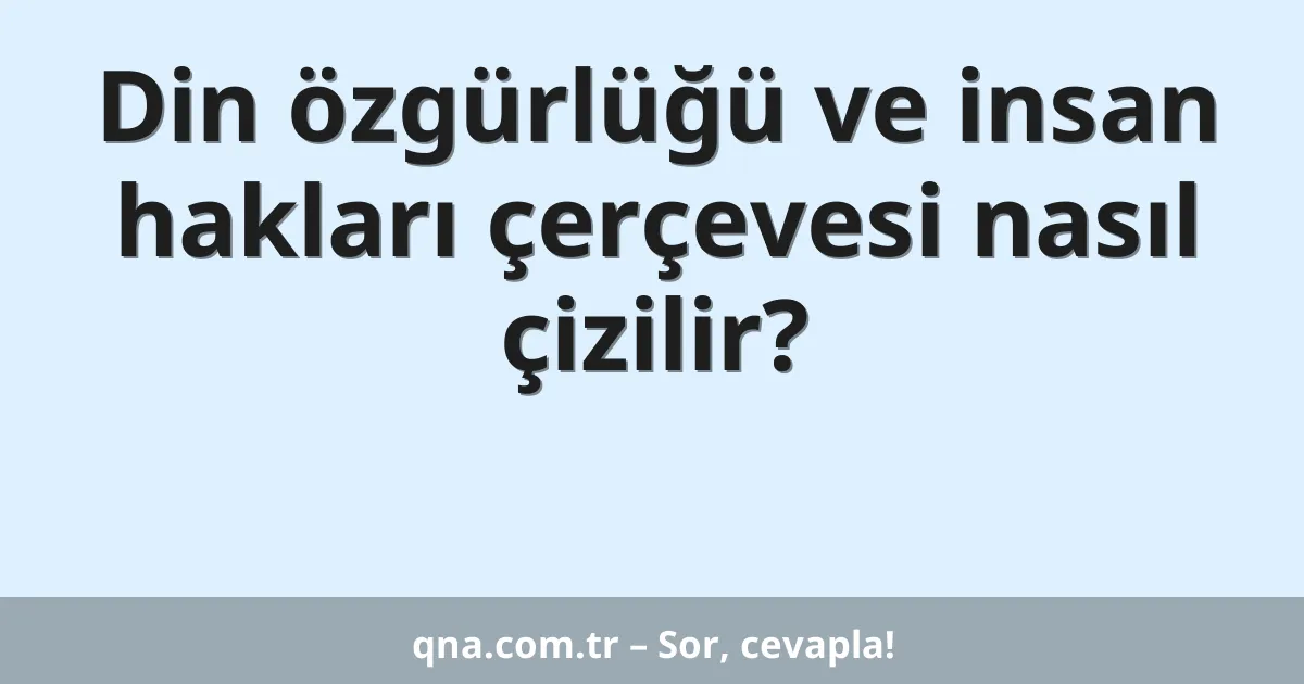 Din özgürlüğü ve insan hakları çerçevesi nasıl çizilir?