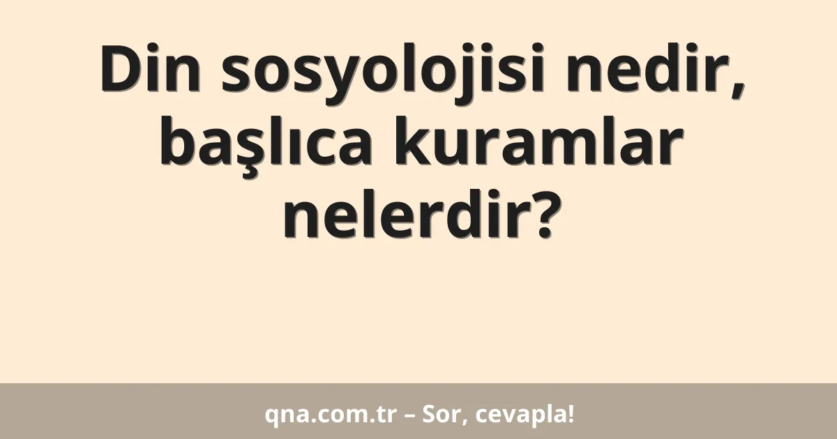 Din sosyolojisi nedir, başlıca kuramlar nelerdir?
