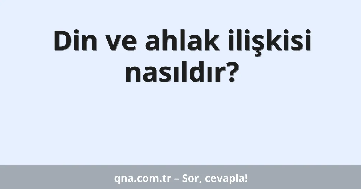 Din ve ahlak ilişkisi nasıldır?