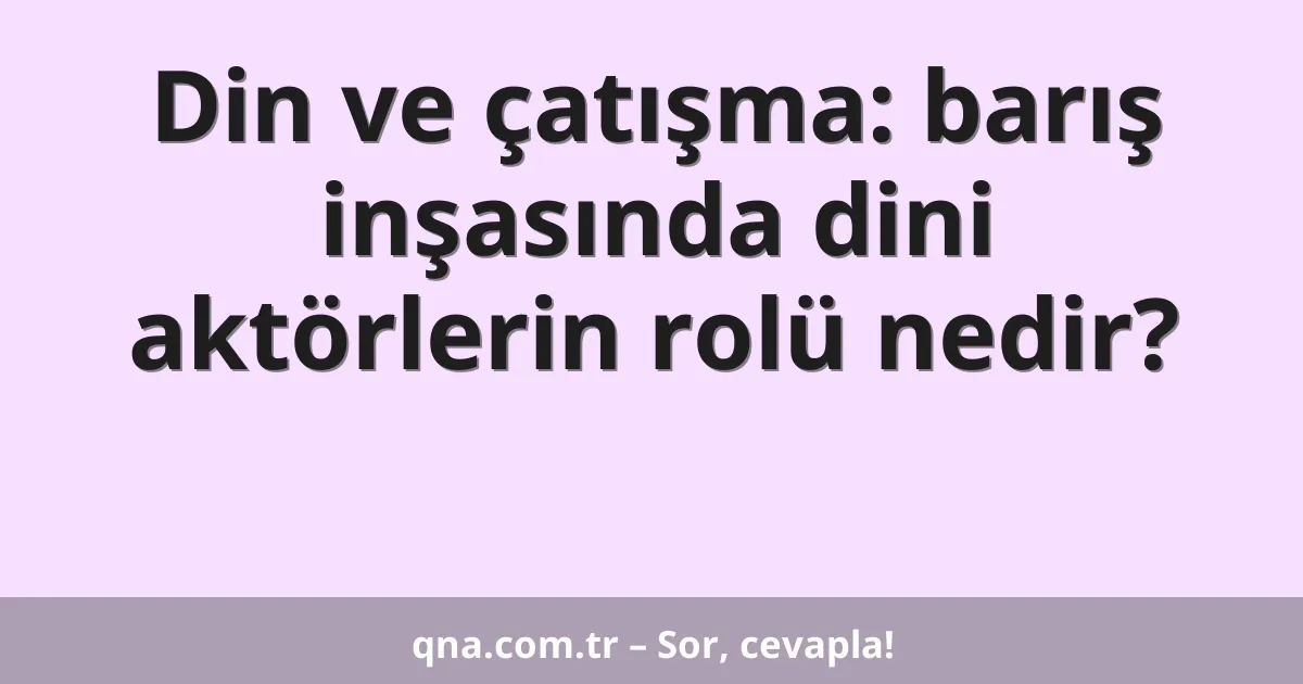 Din ve çatışma: barış inşasında dini aktörlerin rolü nedir?