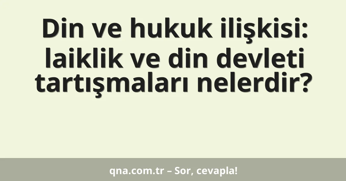 Din ve hukuk ilişkisi: laiklik ve din devleti tartışmaları nelerdir?