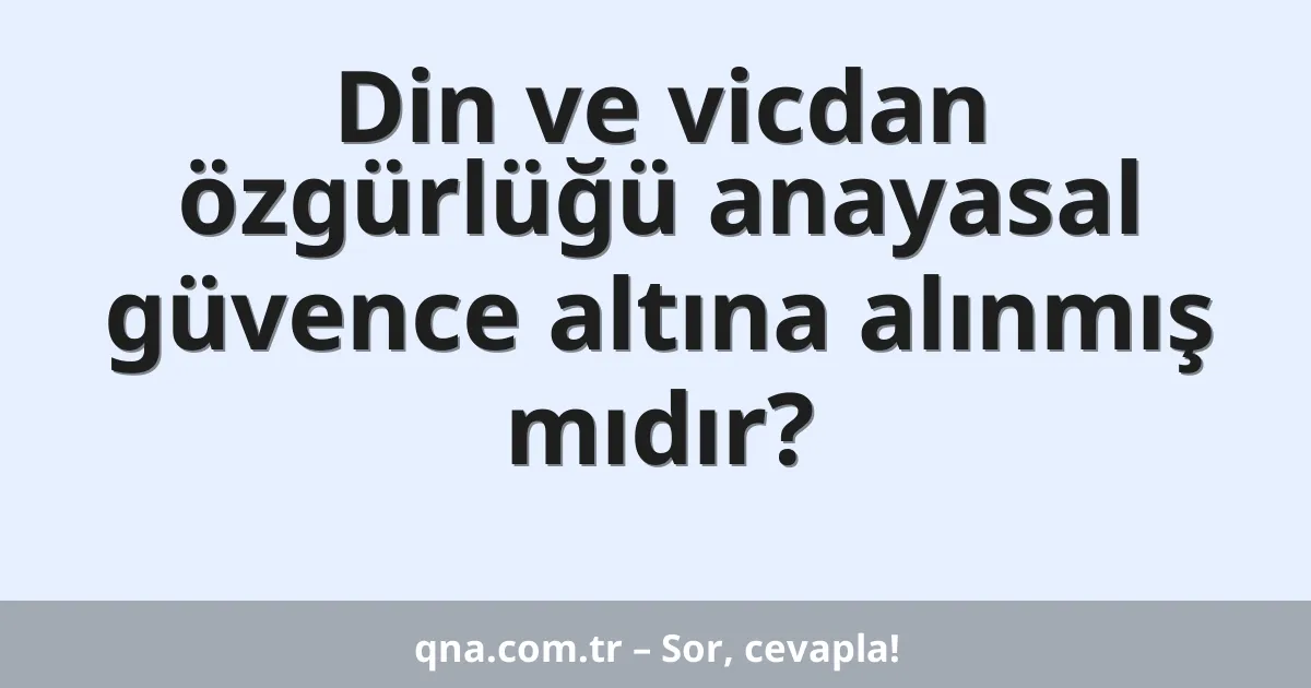 Din ve vicdan özgürlüğü anayasal güvence altına alınmış mıdır?