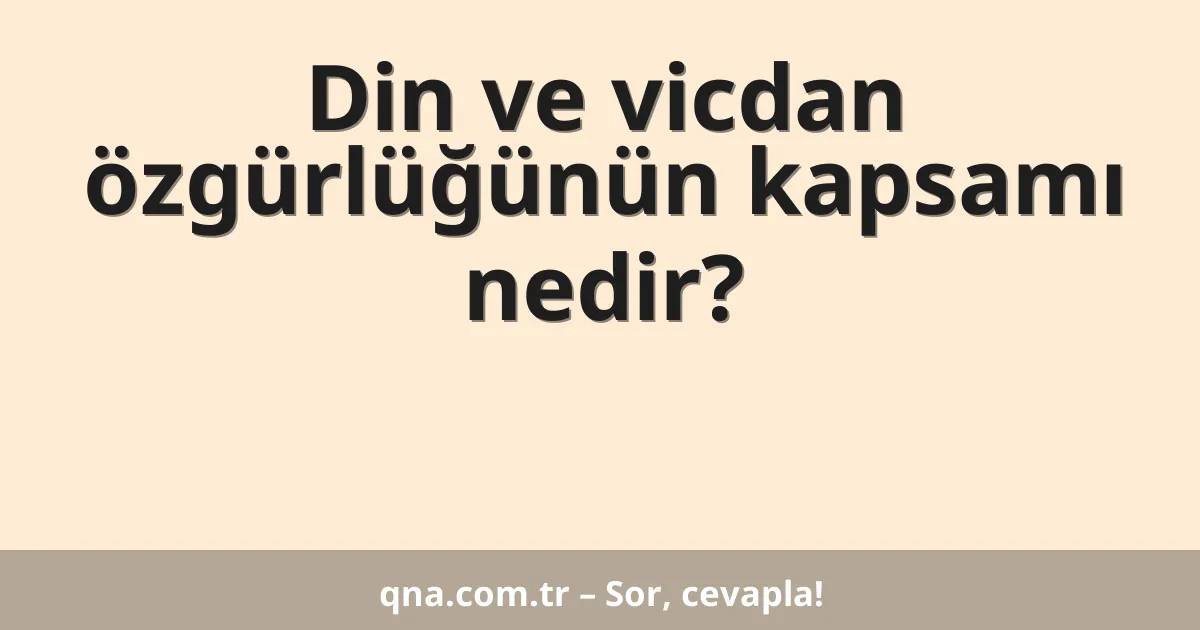 Din ve vicdan özgürlüğünün kapsamı nedir?