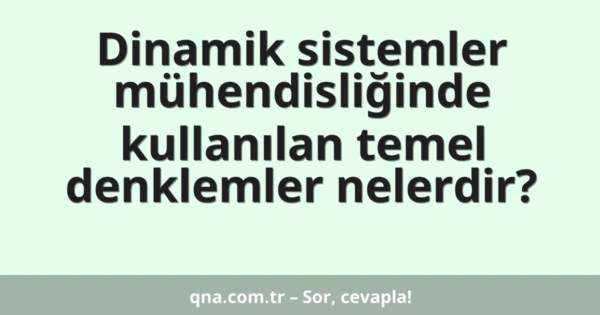 Dinamik sistemler mühendisliğinde kullanılan temel denklemler nelerdir?