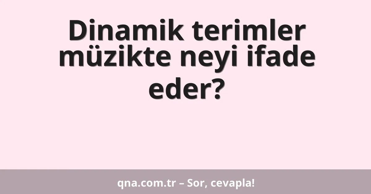 Dinamik terimler müzikte neyi ifade eder?