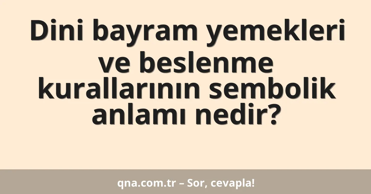 Dini bayram yemekleri ve beslenme kurallarının sembolik anlamı nedir?