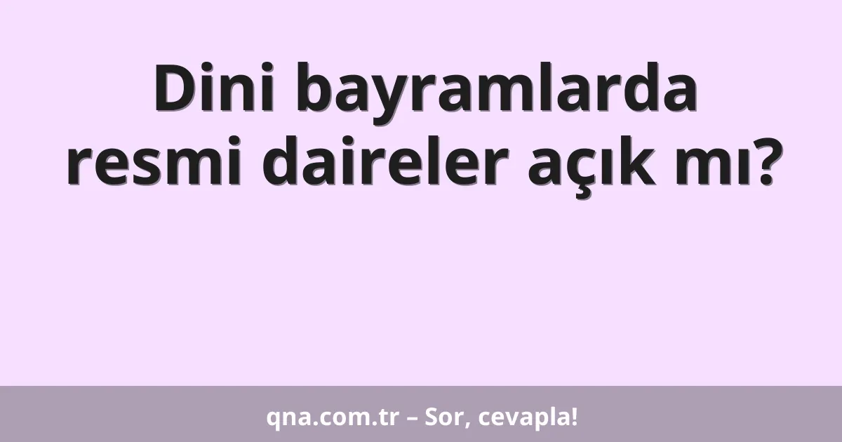 Dini bayramlarda resmi daireler açık mı?