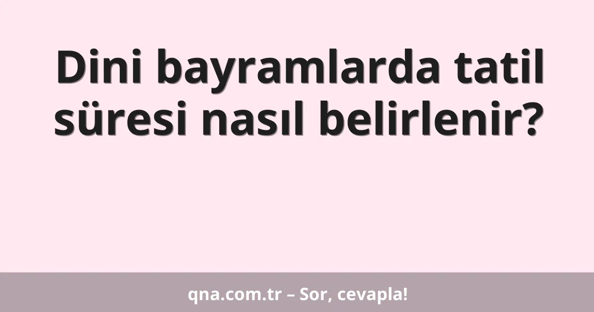 Dini bayramlarda tatil süresi nasıl belirlenir?