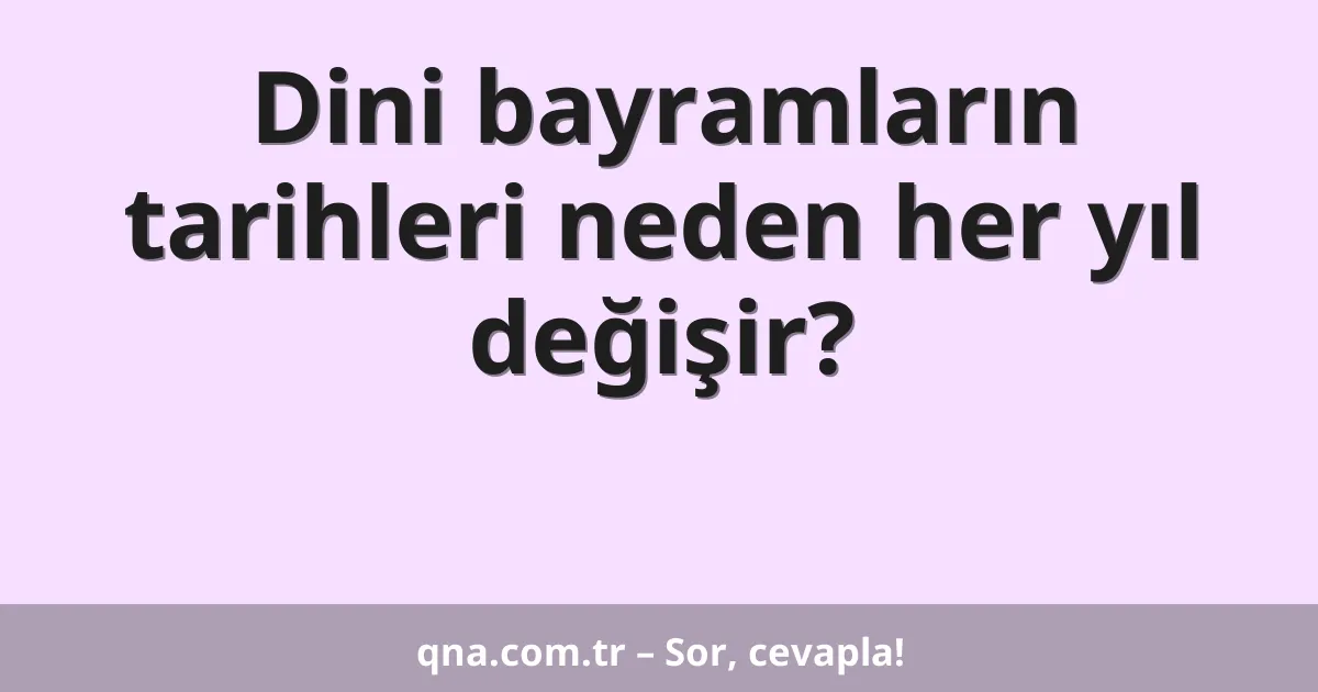 Dini bayramların tarihleri neden her yıl değişir?