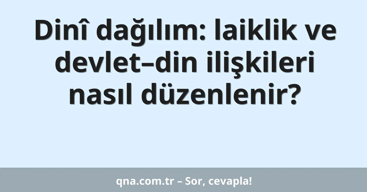 Dinî dağılım: laiklik ve devlet–din ilişkileri nasıl düzenlenir?