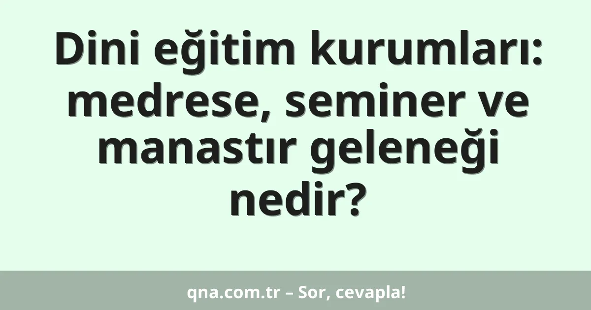 Dini eğitim kurumları: medrese, seminer ve manastır geleneği nedir?