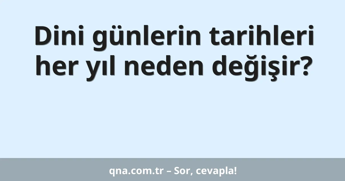Dini günlerin tarihleri her yıl neden değişir?