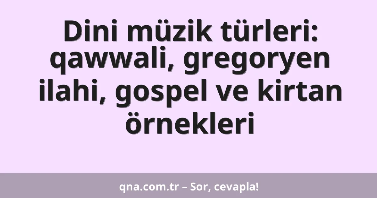 Dini müzik türleri: qawwali, gregoryen ilahi, gospel ve kirtan örnekleri