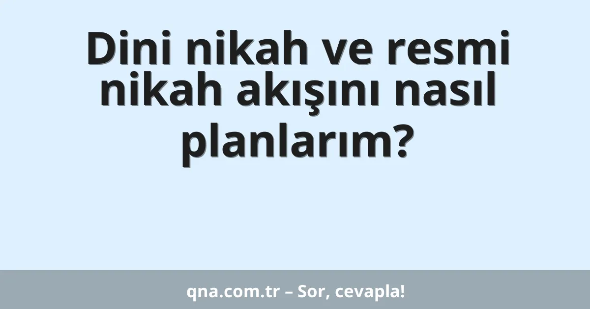 Dini nikah ve resmi nikah akışını nasıl planlarım?
